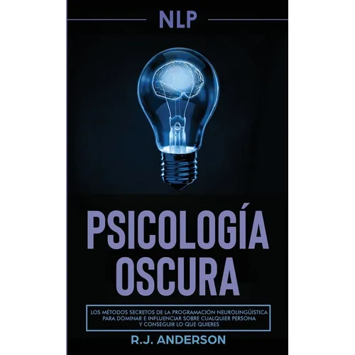 Pnl: Psicología Oscura - Los métodos secretos de la programación neurolingüística para dominar e influenciar sobre cualquier persona y conseguir lo qu - Paperback