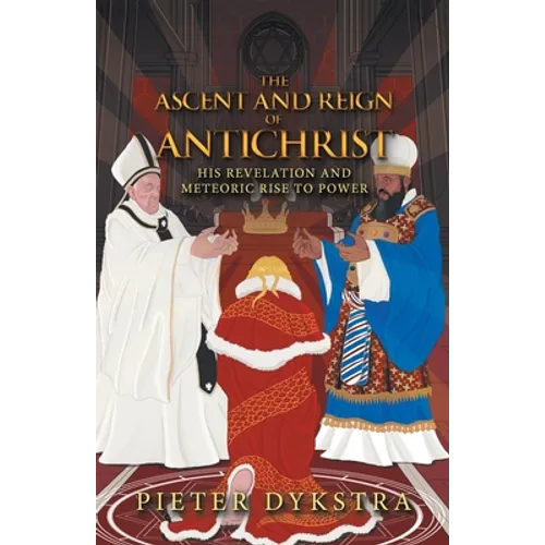 The Ascent and Reign of Antichrist: His Revelation and Meteoric Rise to Power - Paperback