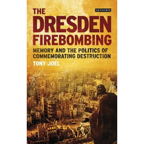 The Dresden Firebombing: Memory and the Politics of Commemorating Destruction - Paperback