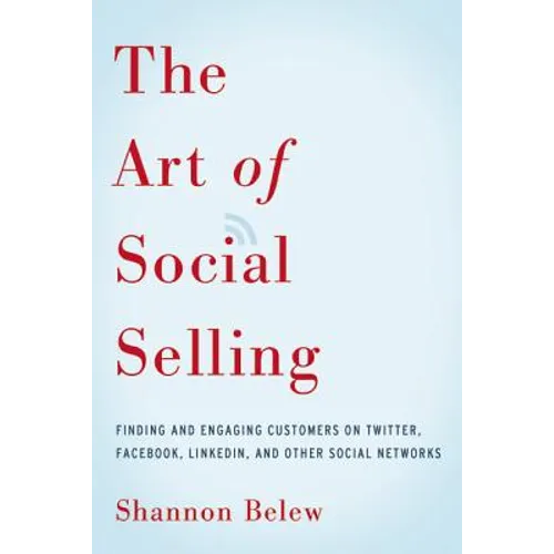 The Art of Social Selling: Finding and Engaging Customers on Twitter, Facebook, LinkedIn, and Other Social Networks - Paperback