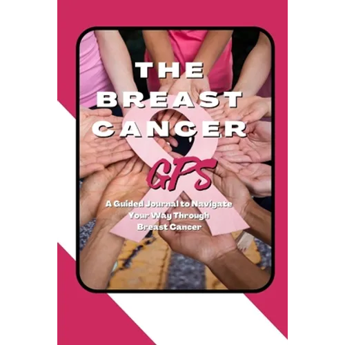 The Breast Cancer GPS: A Guided Journal to Navigate Your Way Through Breast Cancer - Paperback