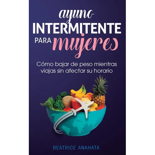 Ayuno Intermitente Para Mujeres: Cómo Bajar de Peso Mientras Viajas Sin Afectar Su Horario - Paperback