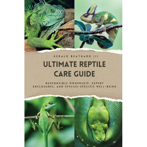 The Ultimate Reptile Care Guide: Responsible Ownership, Expert Enclosures, And Species-Specific Well-being - Paperback