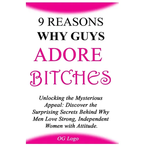 9 Reasons Why Guys Adore Bitches: Unlocking the Mysterious Appeal: Discover the Surprising Secrets Behind Why Men Love Strong, Independent Women with - Paperback
