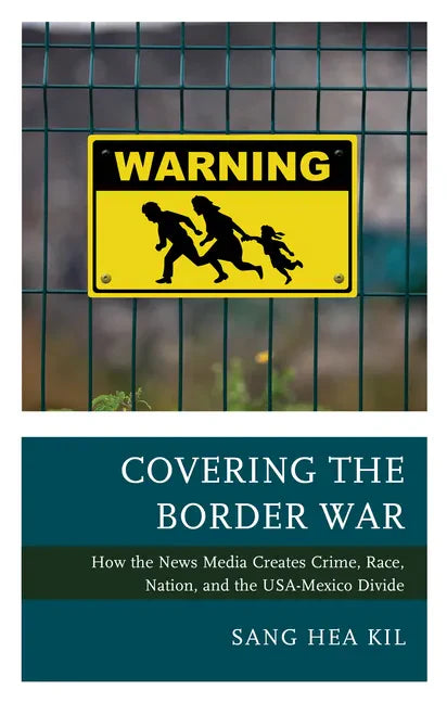 Covering the Border War: How the News Media Creates Crime, Race, Nation, and the USA-Mexico Divide - Paperback