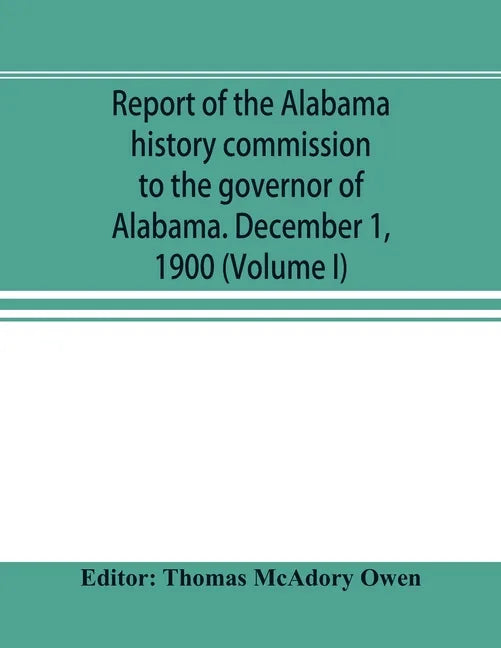 Report of the Alabama history commission to the governor of Alabama. December 1, 1900 (Volume I) - Paperback
