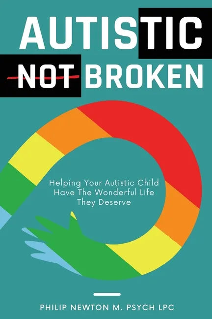 Autistic, Not Broken: Helping Your Autistic Child Have the Wonderful Life They Deserve - Paperback
