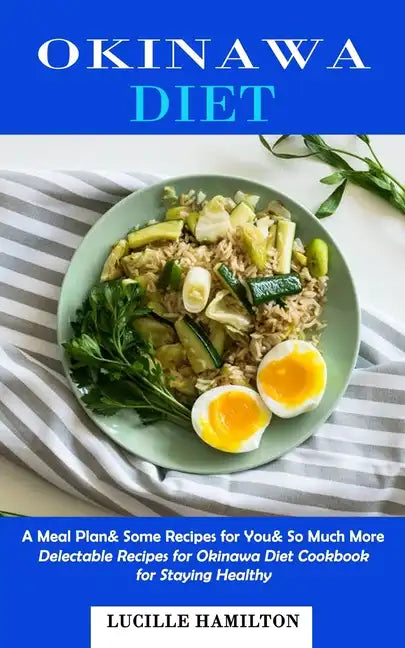 Okinawa Diet: A Meal Plan& Some Recipes for You& So Much More (Delectable Recipes for Okinawa Diet Cookbook for Staying Healthy) - Paperback