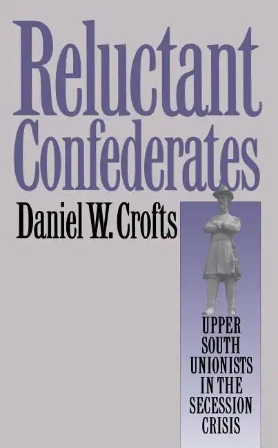 Reluctant Confederates: Upper South Unionists in the Secession Crisis - Paperback