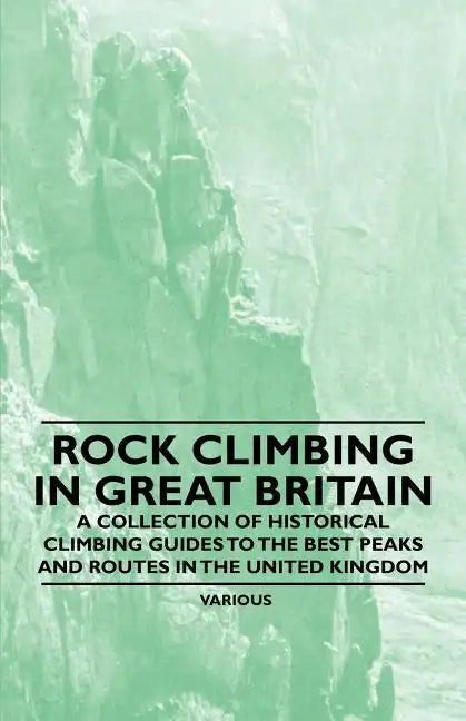 Rock Climbing in Great Britain - A Collection of Historical Climbing Guides to the Best Peaks and Routes in the United Kingdom - Paperback