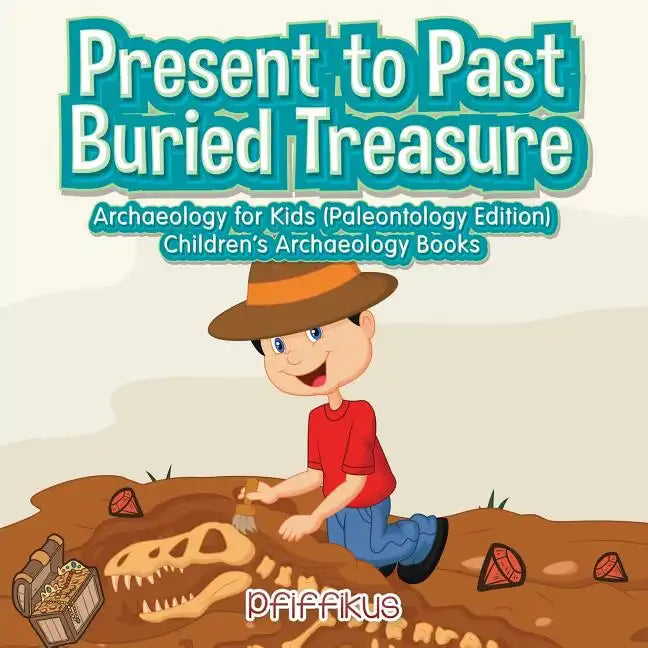 Present to Past - Buried Treasure: Archaeology for Kids (Paleontology Edition) - Children's Archaeology Books - Paperback