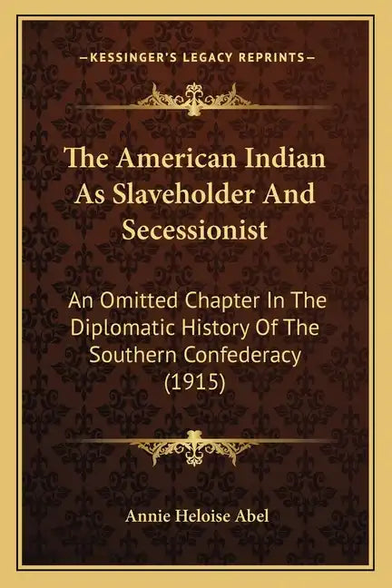 The American Indian As Slaveholder And Secessionist: An Omitted Chapter In The Diplomatic History Of The Southern Confederacy (1915) - Paperback