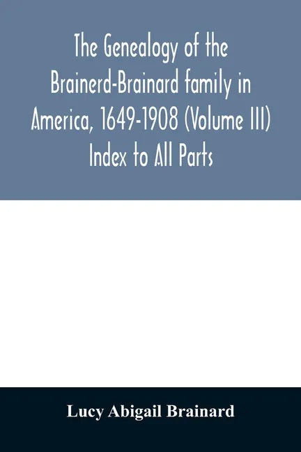 The genealogy of the Brainerd-Brainard family in America, 1649-1908 (Volume III) Index to All Parts - Paperback