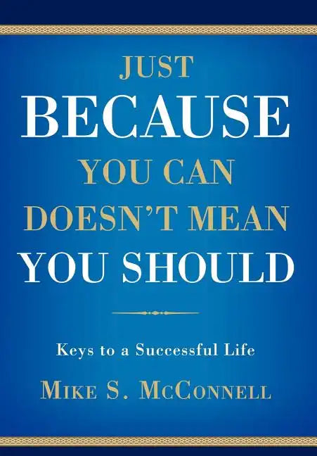Just Because You Can Doesn't Mean You Should: Keys to a Successful Life - Hardcover