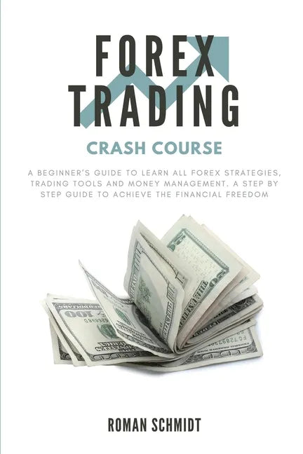 Forex Trading Crash Course: A Beginner's Guide to Learn All Forex Strategies, Trading Tools and Money Management. A Step by Step guide to Achieve - Paperback