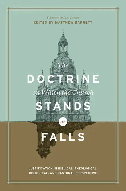 The Doctrine on Which the Church Stands or Falls: Justification in Biblical, Theological, Historical, and Pastoral Perspective (Foreword by D. A. Cars - Hardcover