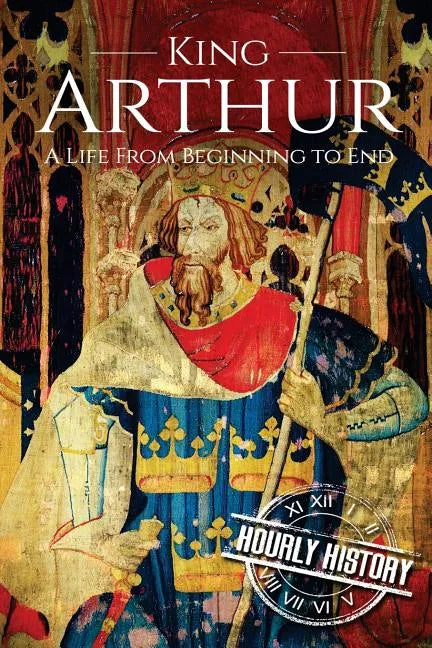 King Arthur: A Life From Beginning to End - Paperback