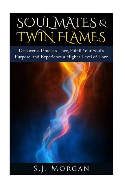 Soul Mates & Twin Flames: Discover a Timeless Love, Fulfill Your Soul's Purpose, and Experience a Higher Level of Love - Paperback
