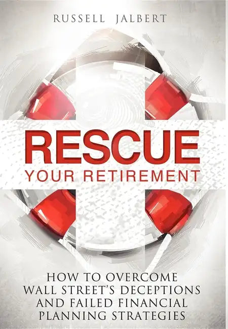 Rescue Your Retirement: How to Overcome Wall Street Deceptions and Failed Financial Planning Strategies - Hardcover