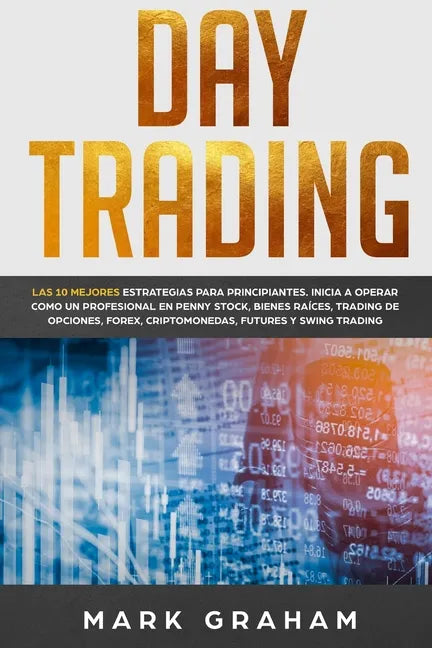 Day Trading: Las 10 Mejores Estrategias para Principiantes. Inicia a Operar como un Profesional en Penny Stock, Bienes Raíces, Trad - Paperback