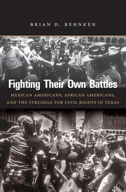 Fighting Their Own Battles: Mexican Americans, African Americans, and the Struggle for Civil Rights in Texas - Paperback