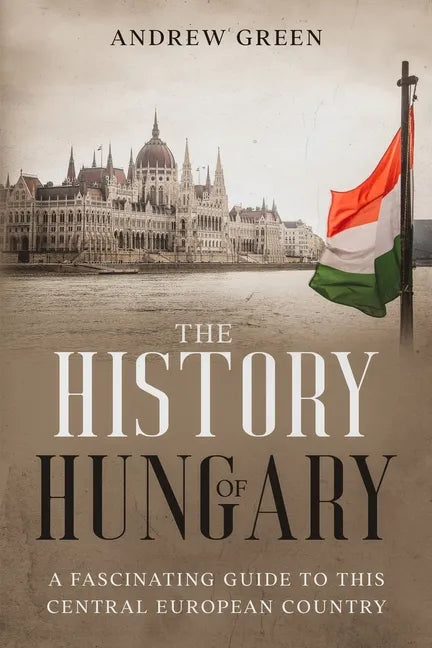 The History of Hungary: A Fascinating Guide to this Central European Country - Paperback