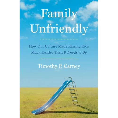 Family Unfriendly: How Our Culture Made Raising Kids Much Harder Than It Needs to Be - Hardcover