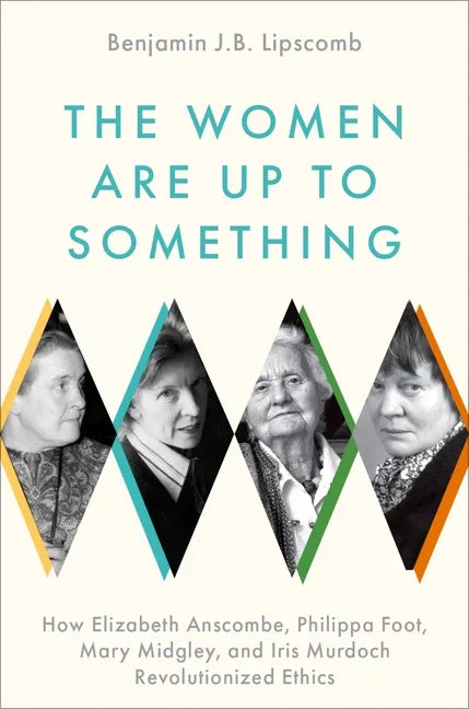 The Women Are Up to Something: How Elizabeth Anscombe, Philippa Foot, Mary Midgley, and Iris Murdoch Revolutionized Ethics - Hardcover