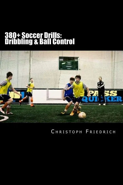 380+ Soccer Drills: Dribbling & Ball Control: Soccer Football Practice Drills For Youth Coaching & Skills Training - Paperback
