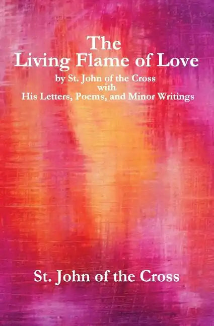 The Living Flame of Love: by St. John of the Cross with His Letters, Poems, and Minor Writings - Paperback