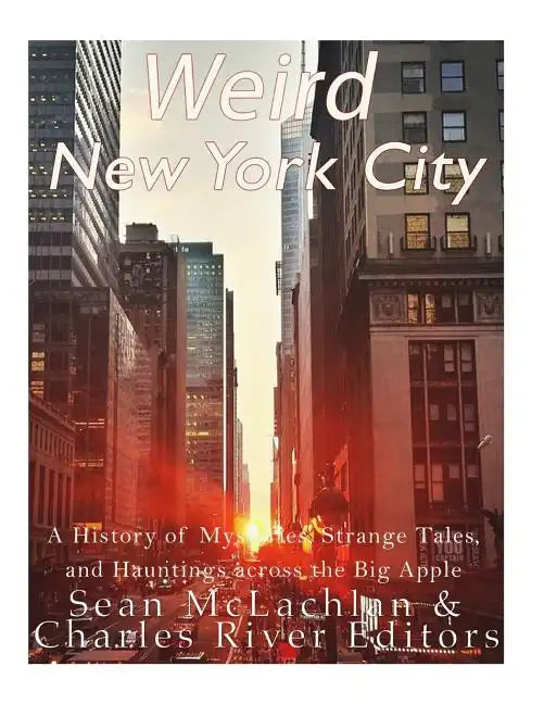 Weird New York City: A History of Mysteries, Strange Tales, and Hauntings across the Big Apple - Paperback