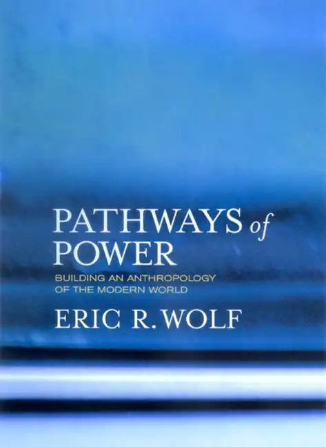 Pathways of Power: Building an Anthropology of the Modern World - Paperback