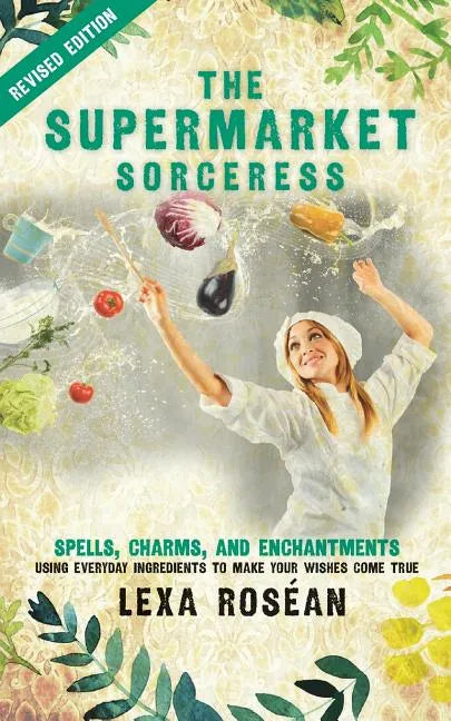 The Supermarket Sorceress: Spells, Charms, and Enchantments Using Everyday Ingredients to Make Your Wishes Come True - Paperback