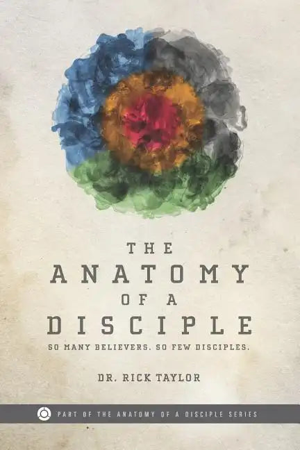 The Anatomy of a Disciple: So Many Believers. So Few Disciples. - Paperback