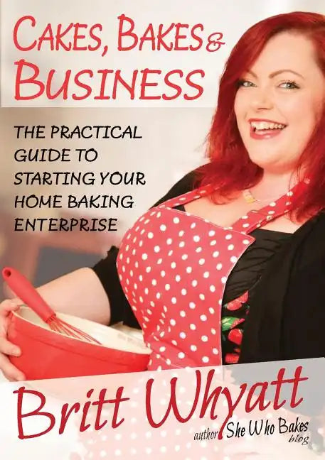 Cakes, Bakes and Business: The Practical Guide To Starting Your Home Baking Enterprise - Paperback