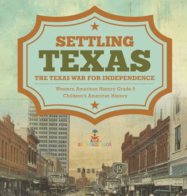 Settling Texas The Texas War for Independence Western American History Grade 5 Children's American History - Hardcover