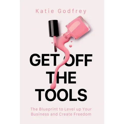 Get off the Tools: The Blueprint to Level up Your Business and Create Freedom - Hardcover