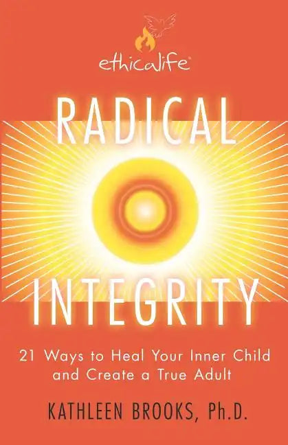 Radical Integrity: 21 Ways to Heal Your Inner Child and Create a True Adult - Paperback