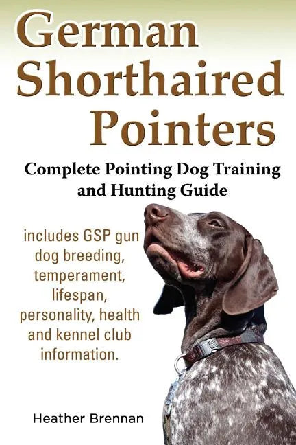 German Shorthaired Pointers: Complete Pointing Dog Training and Hunting Guide - Paperback