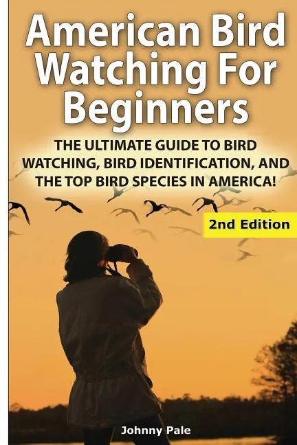American Bird Watching for Beginners: The Ultimate Guide to Bird Watching, Bird Identification, and the Top Bird Species in America - Paperback