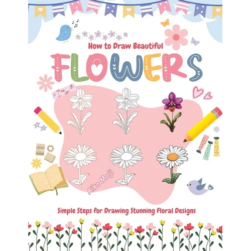 How to Draw Beautiful Flowers: Simple Steps for Drawing Stunning Floral Designs - Paperback