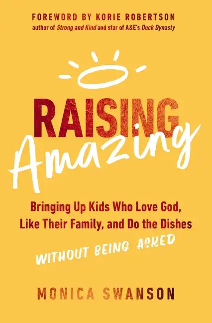 Raising Amazing: Bringing Up Kids Who Love God, Like Their Family, and Do the Dishes Without Being Asked - Paperback