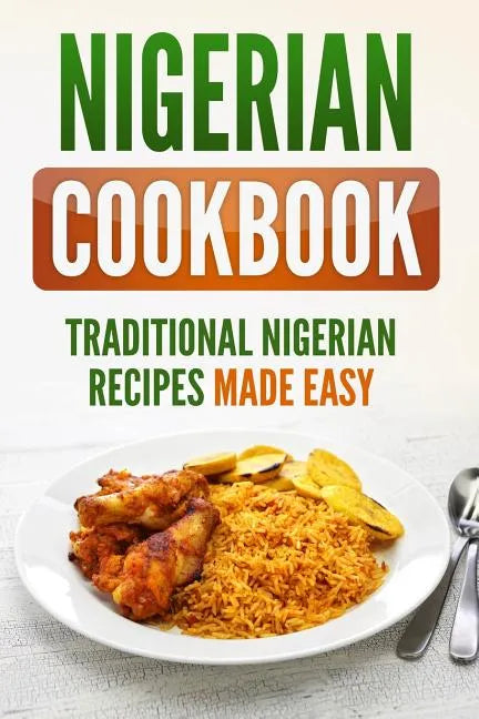 Nigerian Cookbook: Traditional Nigerian Recipes Made Easy - Paperback