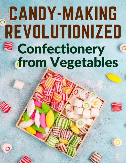 Candy-Making Revolutionized: Confectionery from Vegetables - Paperback