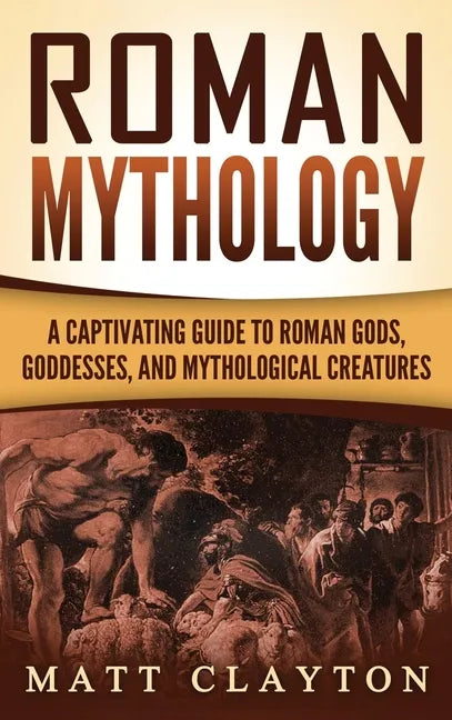 Roman Mythology: A Captivating Guide to Roman Gods, Goddesses, and Mythological Creatures - Hardcover