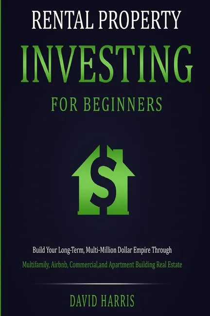Rental Property Investing for Beginners: Build Your Long-Term, Multi-Million Dollar Empire Through Multifamily, Airbnb, Commercial, and Apartment Buil - Paperback