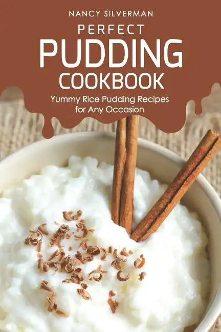 Perfect Pudding Cookbook: Yummy Rice Pudding Recipes for Any Occasion - Paperback