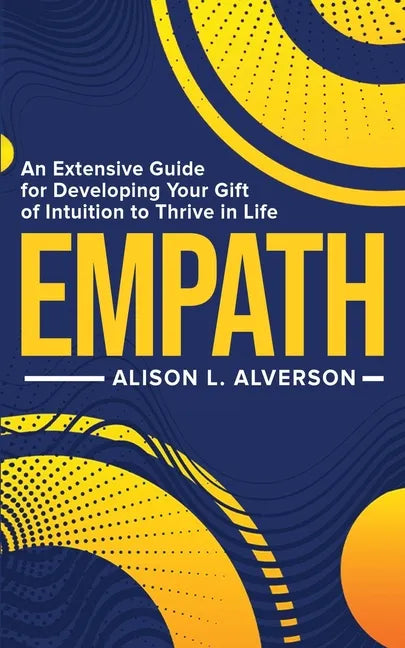 Empath: An Extensive Guide For Developing Your Gift Of Intuition To Thrive In Life - Paperback