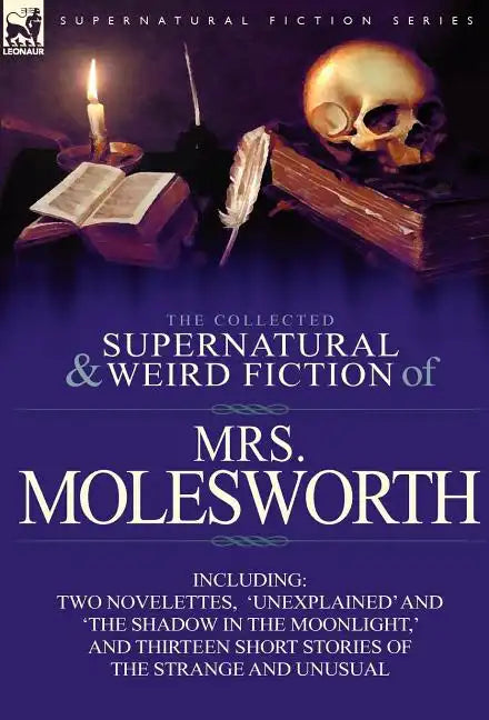 The Collected Supernatural and Weird Fiction of Mrs Molesworth-Including Two Novelettes, 'Unexplained' and 'The Shadow in the Moonlight, ' and Thirtee - Hardcover