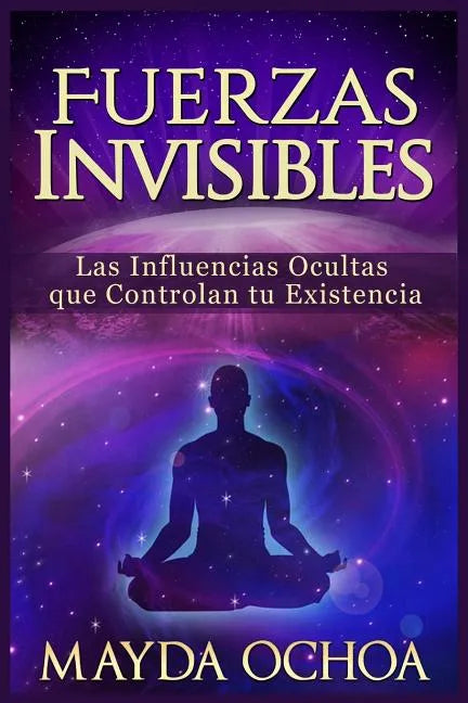 Fuerzas Invisibles: Las Influencias Ocultas que Controlan tu Existencia - Paperback